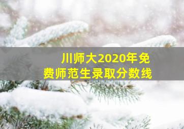 川师大2020年免费师范生录取分数线