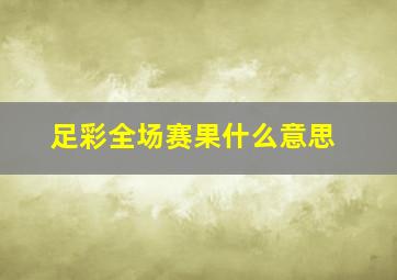 足彩全场赛果什么意思